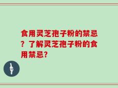 食用灵芝孢子粉的禁忌？了解灵芝孢子粉的食用禁忌？
