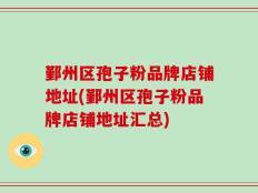 鄞州区孢子粉品牌店铺地址(鄞州区孢子粉品牌店铺地址汇总)