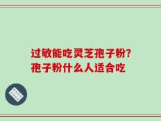 过敏能吃灵芝孢子粉？孢子粉什么人适合吃