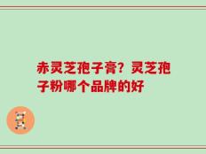 赤灵芝孢子膏？灵芝孢子粉哪个品牌的好