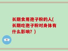 长期食用孢子粉的人(长期吃孢子粉对身体有什么影响？)