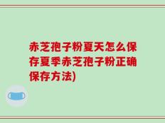 赤芝孢子粉夏天怎么保存夏季赤芝孢子粉正确保存方法)