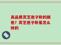 高品质灵芝孢子粉的颜色？灵芝孢子粉是怎么样的