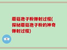蘑菇孢子粉弹射过程(探秘蘑菇孢子粉的神奇弹射过程)