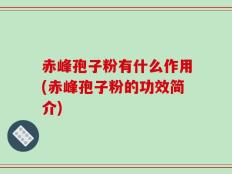 赤峰孢子粉有什么作用(赤峰孢子粉的功效简介)
