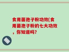 食用菌孢子粉功效(食用菌孢子粉的七大功效，你知道吗？
