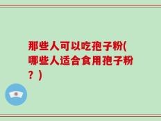 那些人可以吃孢子粉(哪些人适合食用孢子粉？)