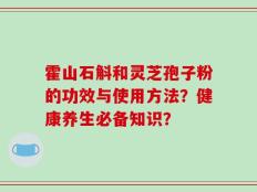 霍山石斛和灵芝孢子粉的功效与使用方法？健康养生必备知识？