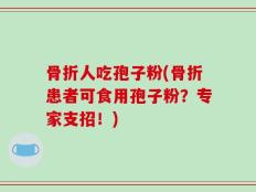 骨折人吃孢子粉(骨折患者可食用孢子粉？专家支招！)