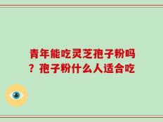 青年能吃灵芝孢子粉吗？孢子粉什么人适合吃