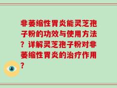 非萎缩性胃炎能灵芝孢子粉的功效与使用方法？详解灵芝孢子粉对非萎缩性胃炎的治疗作用？