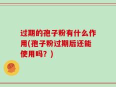 过期的孢子粉有什么作用(孢子粉过期后还能使用吗？)