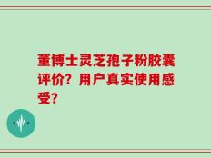 董博士灵芝孢子粉胶囊评价？用户真实使用感受？