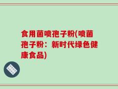 食用菌喷孢子粉(喷菌孢子粉：新时代绿色健康食品)