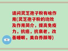 请问灵芝孢子粉有啥作用(灵芝孢子粉的功效及作用简介，提高免疫力，抗癌，抗衰老，改善睡眠，美白养颜等)
