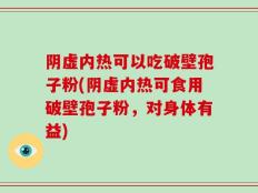 阴虚内热可以吃破壁孢子粉(阴虚内热可食用破壁孢子粉，对身体有益)
