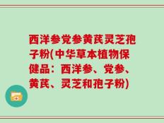 西洋参党参黄芪灵芝孢子粉(中华草本植物保健品：西洋参、党参、黄芪、灵芝和孢子粉)
