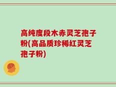 高纯度段木赤灵芝孢子粉(高品质珍稀红灵芝孢子粉)