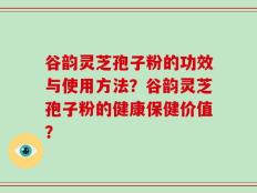 谷韵灵芝孢子粉的功效与使用方法？谷韵灵芝孢子粉的健康保健价值？