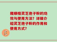 隆顺榕灵芝孢子粉的功效与使用方法？详细介绍灵芝孢子粉的作用和使用方式？