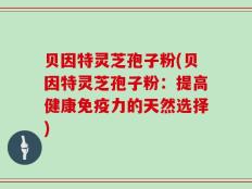 贝因特灵芝孢子粉(贝因特灵芝孢子粉：提高健康免疫力的天然选择)