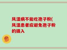 风湿病不能吃孢子粉(风湿患者应避免孢子粉的摄入