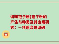 调研孢子粉(孢子粉的产生与种类及其应用研究：一项综合性调研