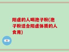 阳虚的人喝孢子粉(孢子粉适合阳虚体质的人食用)
