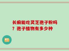 长癣能吃灵芝孢子粉吗？孢子植物有多少种