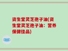 资生堂灵芝孢子油(资生堂灵芝孢子油：营养保健佳品)