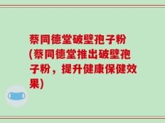 蔡同德堂破壁孢子粉 (蔡同德堂推出破壁孢子粉，提升健康保健效果)