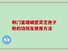 荆门富硒破壁灵芝孢子粉的功效及使用方法