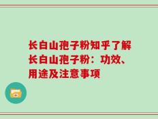长白山孢子粉知乎了解长白山孢子粉：功效、用途及注意事项
