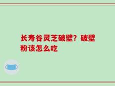 长寿谷灵芝破壁？破壁粉该怎么吃