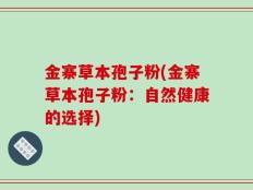 金寨草本孢子粉(金寨草本孢子粉：自然健康的选择)