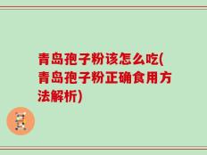 青岛孢子粉该怎么吃(青岛孢子粉正确食用方法解析)