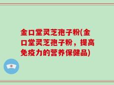 金口堂灵芝孢子粉(金口堂灵芝孢子粉，提高免疫力的营养保健品)
