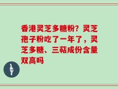 香港灵芝多糖粉？灵芝孢子粉吃了一年了，灵芝多糖、三萜成份含量双高吗