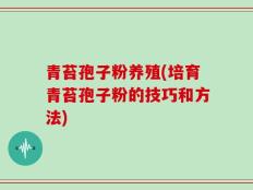 青苔孢子粉养殖(培育青苔孢子粉的技巧和方法)