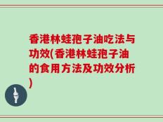 香港林蛙孢子油吃法与功效(香港林蛙孢子油的食用方法及功效分析)