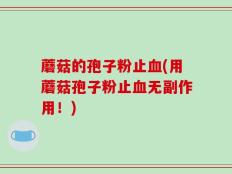蘑菇的孢子粉止血(用蘑菇孢子粉止血无副作用！)
