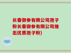 长春御参有限公司孢子粉长春御参有限公司推出优质孢子粉)