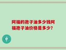 阿福的孢子油多少钱阿福孢子油价格是多少？