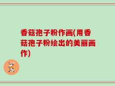 香菇孢子粉作画(用香菇孢子粉绘出的美丽画作)