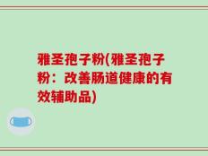 雅圣孢子粉(雅圣孢子粉：改善肠道健康的有效辅助品)