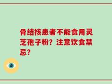 骨结核患者不能食用灵芝孢子粉？注意饮食禁忌？