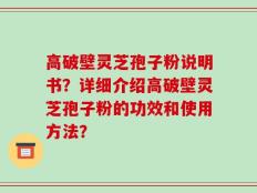 高破壁灵芝孢子粉说明书？详细介绍高破壁灵芝孢子粉的功效和使用方法？