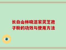 长白山林晓洁家灵芝孢子粉的功效与使用方法
