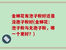 金蝉花有泡子粉好还是没孢子粉好(金蝉花：泡子粉与无孢子粉，哪一个更好？)