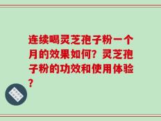 连续喝灵芝孢子粉一个月的效果如何？灵芝孢子粉的功效和使用体验？